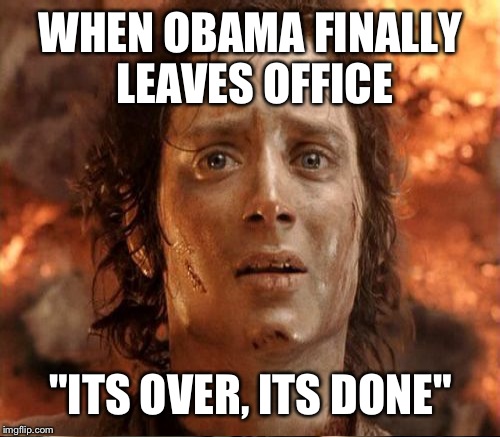 WHEN OBAMA FINALLY LEAVES OFFICE "ITS OVER, ITS DONE" | made w/ Imgflip meme maker