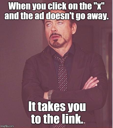 Face You Make Robert Downey Jr Meme | When you click on the "x" and the ad doesn't go away. It takes you to the link. | image tagged in memes,face you make robert downey jr | made w/ Imgflip meme maker