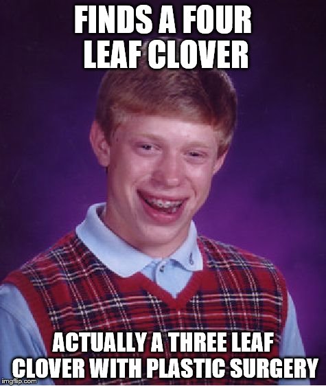 Bad Luck Brian | FINDS A FOUR LEAF CLOVER; ACTUALLY A THREE LEAF CLOVER WITH PLASTIC SURGERY | image tagged in memes,bad luck brian | made w/ Imgflip meme maker