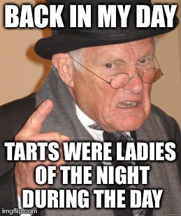 Back In My Day Meme | BACK IN MY DAY TARTS WERE LADIES OF THE NIGHT DURING THE DAY | image tagged in memes,back in my day | made w/ Imgflip meme maker