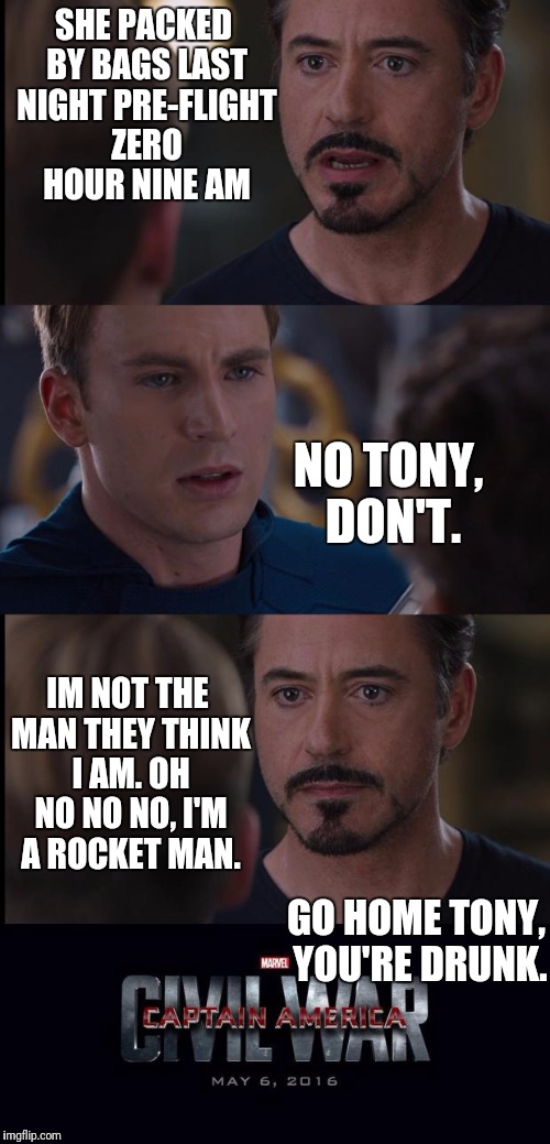 Throwback with some Elton John  | SHE PACKED BY BAGS LAST NIGHT PRE-FLIGHT ZERO HOUR NINE AM; NO TONY,  DON'T. IM NOT THE MAN THEY THINK I AM. OH NO NO NO, I'M A ROCKET MAN. GO HOME TONY, YOU'RE DRUNK. | image tagged in marvel civil war extended,imgflip,memes,marvel,captain america civil war | made w/ Imgflip meme maker