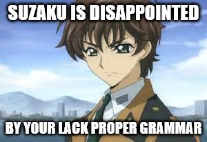 Suzaku | SUZAKU IS DISAPPOINTED; BY YOUR LACK PROPER GRAMMAR | image tagged in suzaku | made w/ Imgflip meme maker
