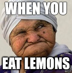 lemon face | WHEN YOU; EAT LEMONS | image tagged in lemon | made w/ Imgflip meme maker