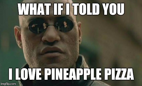 Matrix Morpheus Meme | WHAT IF I TOLD YOU I LOVE PINEAPPLE PIZZA | image tagged in memes,matrix morpheus | made w/ Imgflip meme maker