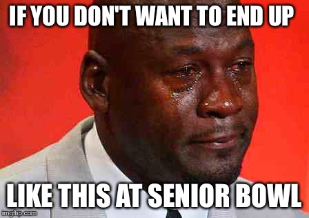 crying michael jordan | IF YOU DON'T WANT TO END UP; LIKE THIS AT SENIOR BOWL | image tagged in crying michael jordan | made w/ Imgflip meme maker