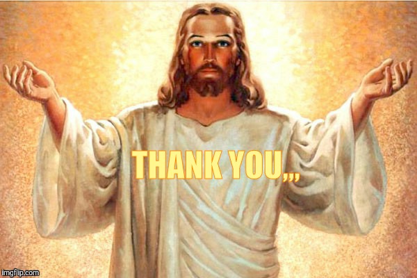 Jesus, Come at me, bro | THANK YOU,,, | image tagged in jesus come at me bro | made w/ Imgflip meme maker