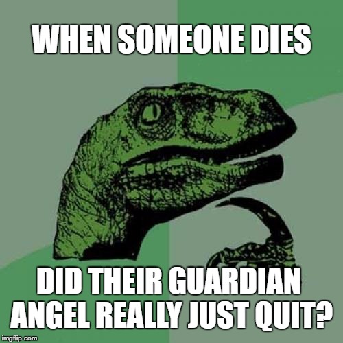 Philosoraptor | WHEN SOMEONE DIES; DID THEIR GUARDIAN ANGEL REALLY JUST QUIT? | image tagged in memes,philosoraptor | made w/ Imgflip meme maker