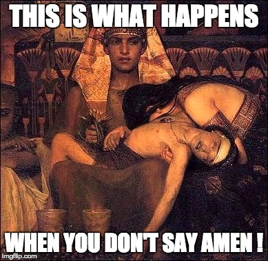 When you don't say Amen | THIS IS WHAT HAPPENS; WHEN YOU DON'T SAY AMEN ! | image tagged in god,bible,jews,plague,egyptians,israel | made w/ Imgflip meme maker