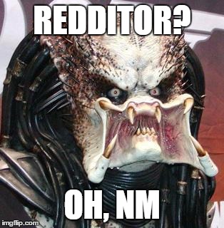 redditor | REDDITOR? OH, NM | image tagged in predator,reddit | made w/ Imgflip meme maker