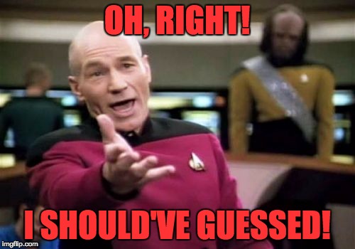 Picard Wtf Meme | OH, RIGHT! I SHOULD'VE GUESSED! | image tagged in memes,picard wtf | made w/ Imgflip meme maker