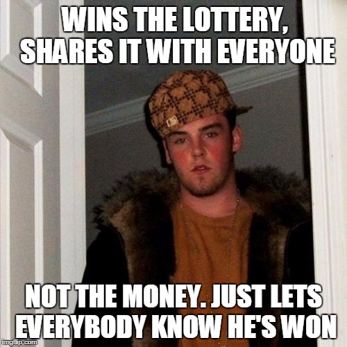 Scumbag Steve | WINS THE LOTTERY, SHARES IT WITH EVERYONE; NOT THE MONEY. JUST LETS EVERYBODY KNOW HE'S WON | image tagged in memes,scumbag steve | made w/ Imgflip meme maker