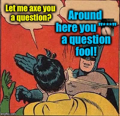 Batman Slapping Robin Meme | Around here you "***" a question fool! Let me axe you a question? | image tagged in memes,batman slapping robin,evilmandoevil,funny | made w/ Imgflip meme maker