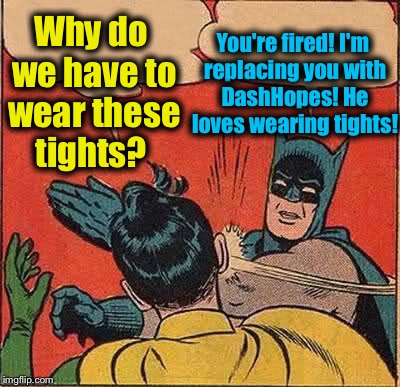 Batman Slapping Robin Meme | You're fired! I'm replacing you with DashHopes! He loves wearing tights! Why do we have to wear these tights? | image tagged in memes,batman slapping robin,evilmandoevil,funny | made w/ Imgflip meme maker