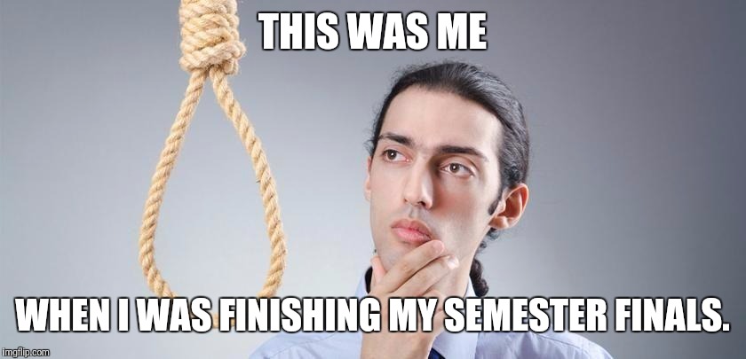 Finished my semester finals this Friday. It was hard af. I was gonna something more gruesome, but maybe another time. | THIS WAS ME; WHEN I WAS FINISHING MY SEMESTER FINALS. | image tagged in memes,suicide,finals,school,please kill me | made w/ Imgflip meme maker