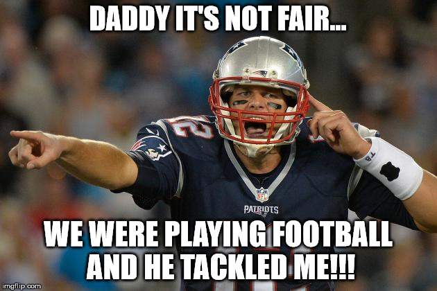 DADDY IT'S NOT FAIR... WE WERE PLAYING FOOTBALL AND HE TACKLED ME!!! | image tagged in tom brady,football,patriots | made w/ Imgflip meme maker