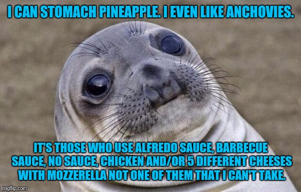 Awkward Moment Sealion Meme | I CAN STOMACH PINEAPPLE. I EVEN LIKE ANCHOVIES. IT'S THOSE WHO USE ALFREDO SAUCE, BARBECUE SAUCE, NO SAUCE, CHICKEN AND/OR 5 DIFFERENT CHEES | image tagged in memes,awkward moment sealion | made w/ Imgflip meme maker