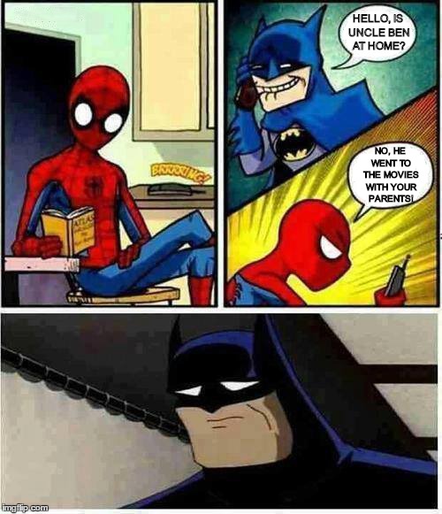 Spiderman and Batman meme | HELLO, IS UNCLE BEN AT HOME? NO, HE WENT TO THE MOVIES WITH YOUR PARENTS! | image tagged in funny,batman memes,spiderman memes,batman and spiderman memes | made w/ Imgflip meme maker