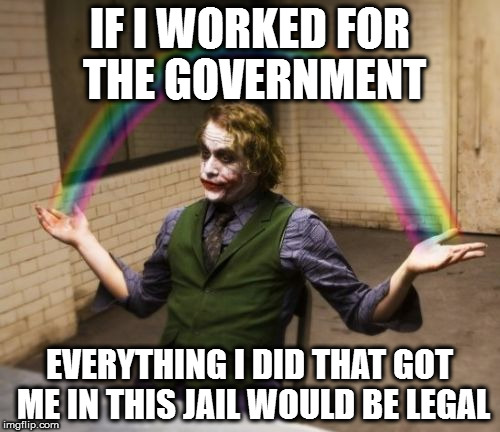 Joker Rainbow Hands | IF I WORKED FOR THE GOVERNMENT; EVERYTHING I DID THAT GOT ME IN THIS JAIL WOULD BE LEGAL | image tagged in memes,joker rainbow hands | made w/ Imgflip meme maker