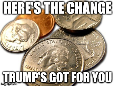 HERE'S THE CHANGE; TRUMP'S GOT FOR YOU | image tagged in trump's change for you | made w/ Imgflip meme maker