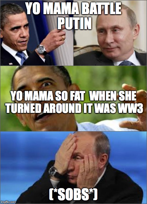 Obama v Putin | YO MAMA BATTLE PUTIN; YO MAMA SO FAT  WHEN SHE TURNED AROUND IT WAS WW3; (*SOBS*) | image tagged in obama v putin | made w/ Imgflip meme maker