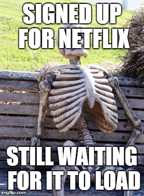 Waiting Skeleton Meme | SIGNED UP FOR NETFLIX; STILL WAITING FOR IT TO LOAD | image tagged in memes,waiting skeleton | made w/ Imgflip meme maker