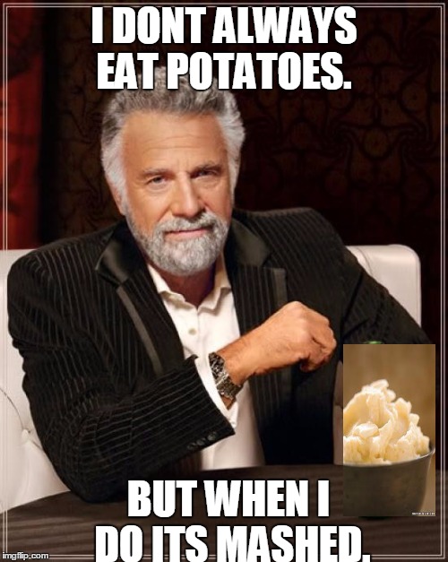 The Most Interesting Man In The World Meme | I DONT ALWAYS EAT POTATOES. BUT WHEN I DO ITS MASHED. | image tagged in memes,the most interesting man in the world | made w/ Imgflip meme maker