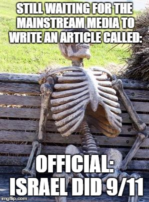 Waiting Skeleton | STILL WAITING FOR THE MAINSTREAM MEDIA TO WRITE AN ARTICLE CALLED:; OFFICIAL:  ISRAEL DID 9/11 | image tagged in memes,waiting skeleton,israel,911,mainstream media,lies | made w/ Imgflip meme maker