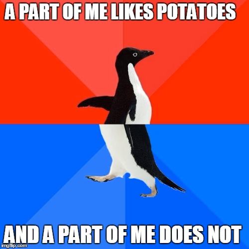 Socially Awesome Awkward Penguin | A PART OF ME LIKES POTATOES; AND A PART OF ME DOES NOT | image tagged in memes,socially awesome awkward penguin | made w/ Imgflip meme maker