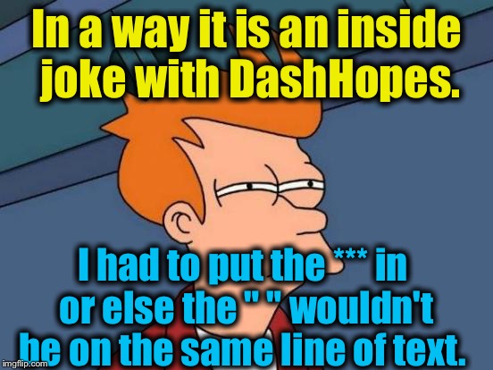 Futurama Fry Meme | In a way it is an inside joke with DashHopes. I had to put the *** in or else the " " wouldn't be on the same line of text. | image tagged in memes,futurama fry | made w/ Imgflip meme maker
