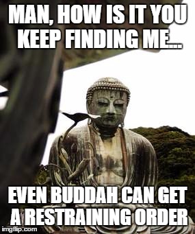 Hiding Budah | MAN, HOW IS IT YOU KEEP FINDING ME... EVEN BUDDAH CAN GET A RESTRAINING ORDER | image tagged in hiding | made w/ Imgflip meme maker