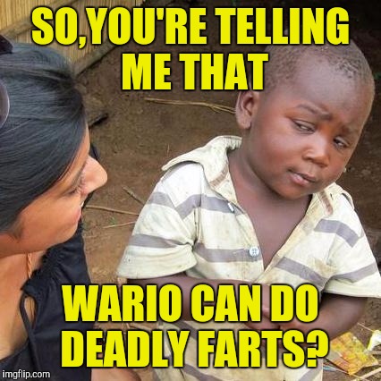 Deadly |  SO,YOU'RE TELLING ME THAT; WARIO CAN DO DEADLY FARTS? | image tagged in memes,third world skeptical kid | made w/ Imgflip meme maker