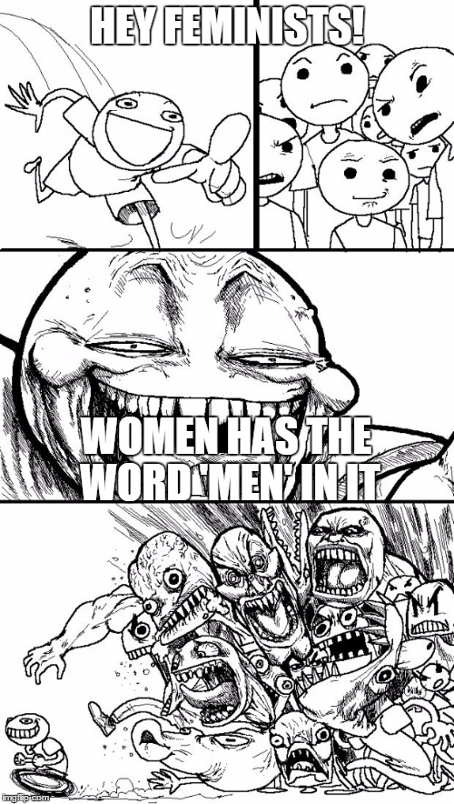 Hey Internet Meme |  HEY FEMINISTS! WOMEN HAS THE WORD 'MEN' IN IT | image tagged in memes,hey internet | made w/ Imgflip meme maker