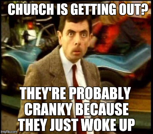 CHURCH IS GETTING OUT? THEY'RE PROBABLY CRANKY BECAUSE THEY JUST WOKE UP | made w/ Imgflip meme maker