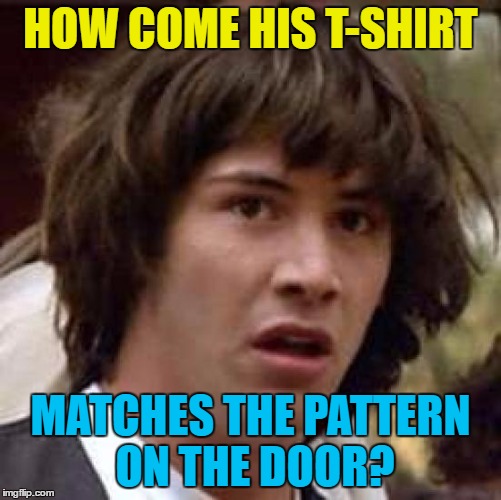 Conspiracy Keanu Meme | HOW COME HIS T-SHIRT MATCHES THE PATTERN ON THE DOOR? | image tagged in memes,conspiracy keanu | made w/ Imgflip meme maker