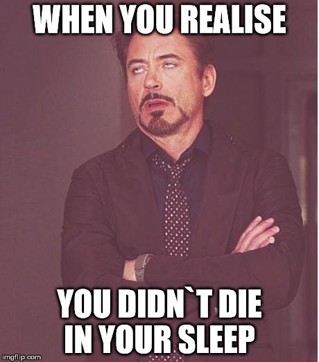 Face You Make Robert Downey Jr Meme | WHEN YOU REALISE; YOU DIDN`T DIE IN YOUR SLEEP | image tagged in memes,face you make robert downey jr | made w/ Imgflip meme maker