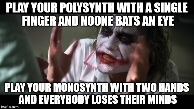 And everybody loses their minds Meme | PLAY YOUR POLYSYNTH WITH A SINGLE FINGER AND NOONE BATS AN EYE; PLAY YOUR MONOSYNTH WITH TWO HANDS AND EVERYBODY LOSES THEIR MINDS | image tagged in memes,and everybody loses their minds | made w/ Imgflip meme maker
