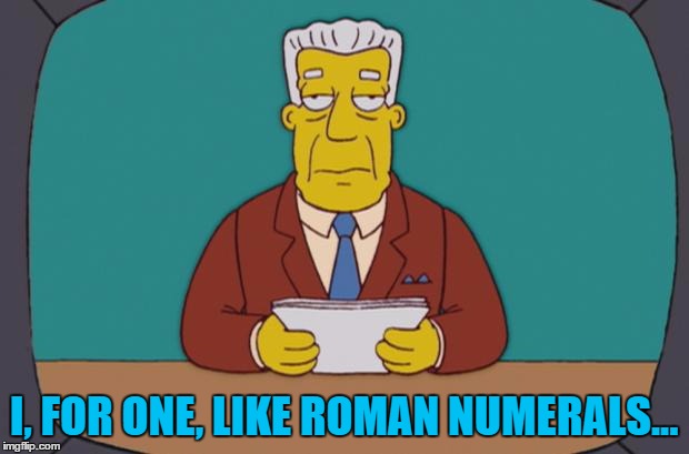 He has done for XXXVII years... | I, FOR ONE, LIKE ROMAN NUMERALS... | image tagged in kent brockman,memes,roman numerals,i,tv,the simpsons | made w/ Imgflip meme maker