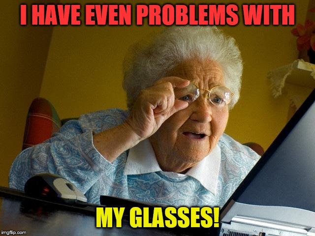 Grandma Finds The Internet Meme | I HAVE EVEN PROBLEMS WITH MY GLASSES! | image tagged in memes,grandma finds the internet | made w/ Imgflip meme maker
