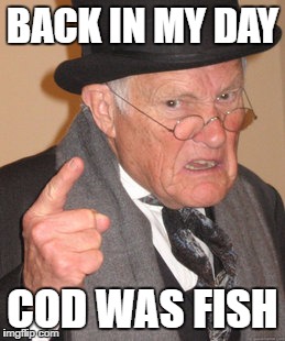 Back In My Day Meme | BACK IN MY DAY COD WAS FISH | image tagged in memes,back in my day | made w/ Imgflip meme maker