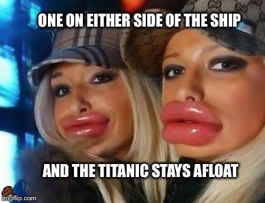 Duck Face Chicks | ONE ON EITHER SIDE OF THE SHIP; AND THE TITANIC STAYS AFLOAT | image tagged in memes,duck face chicks,scumbag | made w/ Imgflip meme maker