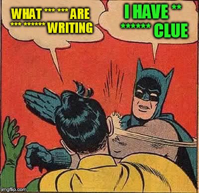 Batman Slapping Robin Meme | WHAT *** *** ARE *** ****** WRITING I HAVE ** ****** CLUE | image tagged in memes,batman slapping robin | made w/ Imgflip meme maker