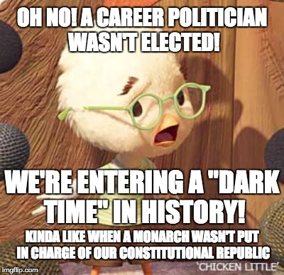 Personally, I'm thankful that wusses were not in charge during the American Revolution. We'd still be a British colony. | OH NO! A CAREER POLITICIAN WASN'T ELECTED! WE'RE ENTERING A "DARK TIME" IN HISTORY! KINDA LIKE WHEN A MONARCH WASN'T PUT IN CHARGE OF OUR CONSTITUTIONAL REPUBLIC | image tagged in chicken little | made w/ Imgflip meme maker