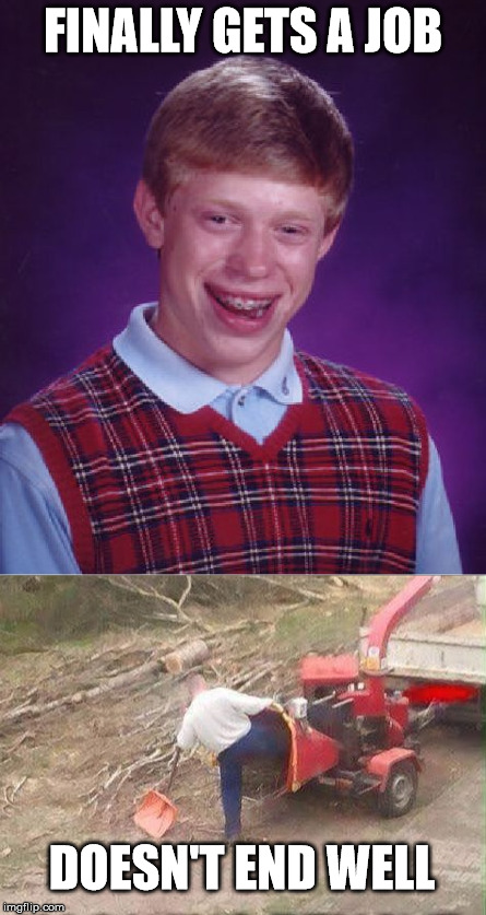 Brian gets a job, for one day.... | FINALLY GETS A JOB; DOESN'T END WELL | image tagged in bad luck brian,lumberjack,accident | made w/ Imgflip meme maker