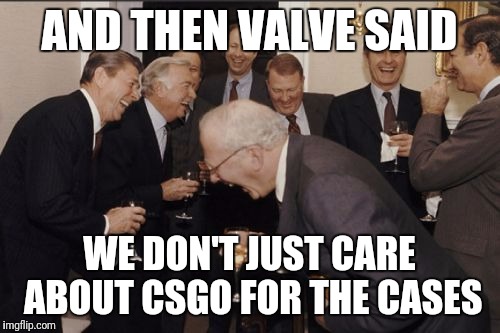 Laughing Men In Suits Meme | AND THEN VALVE SAID; WE DON'T JUST CARE ABOUT CSGO FOR THE CASES | image tagged in memes,laughing men in suits | made w/ Imgflip meme maker