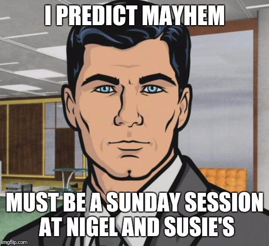 Archer Meme | I PREDICT MAYHEM; MUST BE A SUNDAY SESSION AT NIGEL AND SUSIE'S | image tagged in memes,archer | made w/ Imgflip meme maker