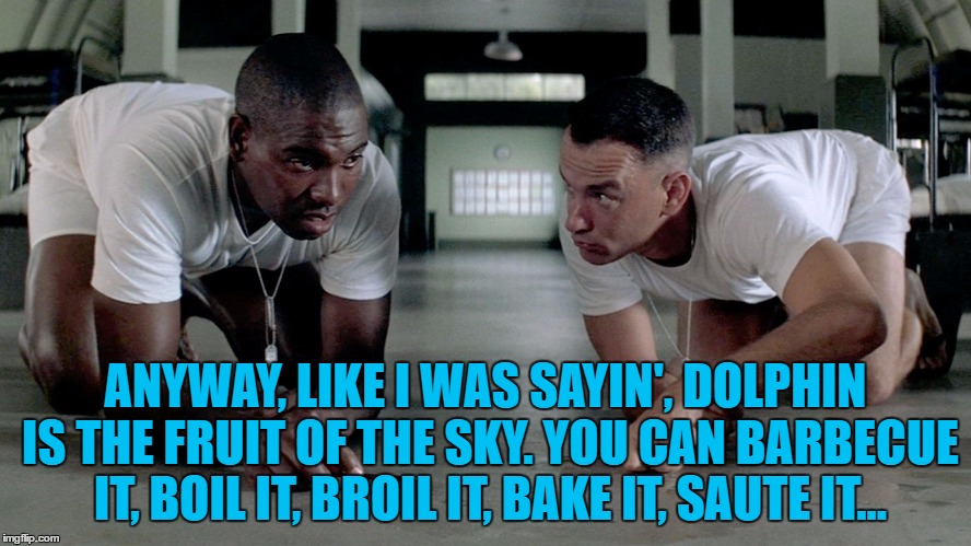 ANYWAY, LIKE I WAS SAYIN', DOLPHIN IS THE FRUIT OF THE SKY. YOU CAN BARBECUE IT, BOIL IT, BROIL IT, BAKE IT, SAUTE IT... | made w/ Imgflip meme maker