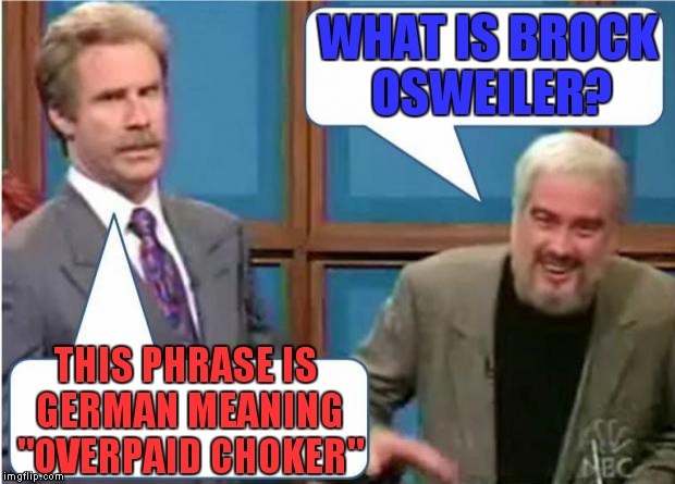 At least he has a Superbowl ring from backing up Peyton. | WHAT IS BROCK OSWEILER? THIS PHRASE IS GERMAN MEANING "OVERPAID CHOKER" | image tagged in sean connery jeopardy,brock osweiler,houston texans,will ferrell,alex trebek,new england patriots | made w/ Imgflip meme maker