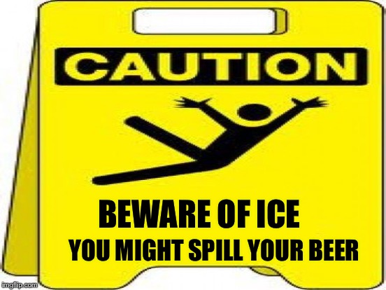 BEWARE OF ICE YOU MIGHT SPILL YOUR BEER | made w/ Imgflip meme maker