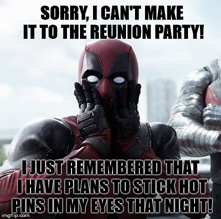 Deadpool Surprised | SORRY, I CAN'T MAKE IT TO THE REUNION PARTY! I JUST REMEMBERED THAT I HAVE PLANS TO STICK HOT PINS IN MY EYES THAT NIGHT! | image tagged in memes,deadpool surprised | made w/ Imgflip meme maker