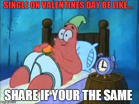 Me On Valentines Day | SINGLE ON VALENTINES DAY BE LIKE... SHARE IF YOUR THE SAME | image tagged in me on valentines day | made w/ Imgflip meme maker